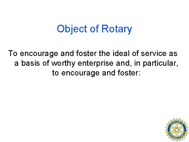 Object of Rotary To encourage and foster the ideal of service as a basis