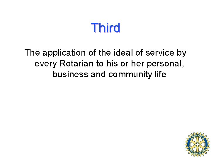 Third The application of the ideal of service by every Rotarian to his or