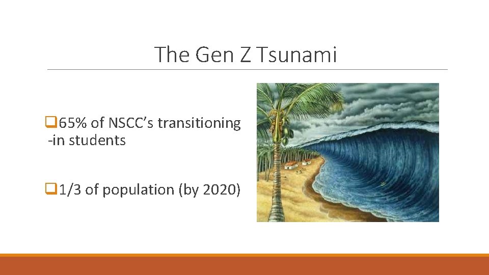 The Gen Z Tsunami q 65% of NSCC’s transitioning -in students q 1/3 of