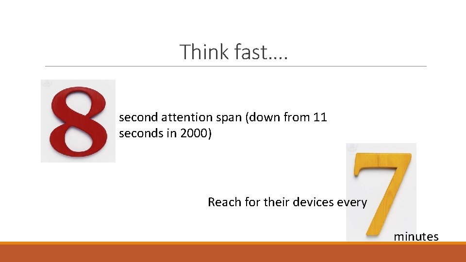 Think fast…. second attention span (down from 11 seconds in 2000) Reach for their