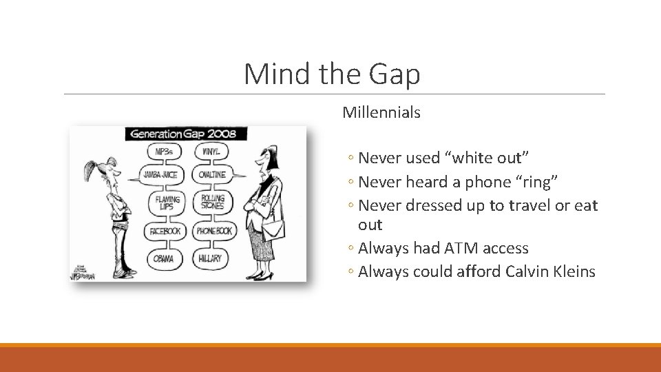 Mind the Gap Millennials ◦ Never used “white out” ◦ Never heard a phone