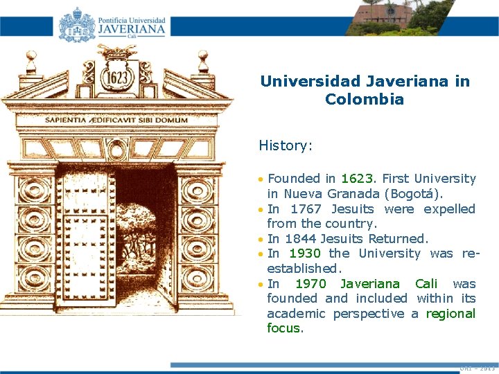 Universidad Javeriana in Colombia History: Founded in 1623. First University in Nueva Granada (Bogotá).