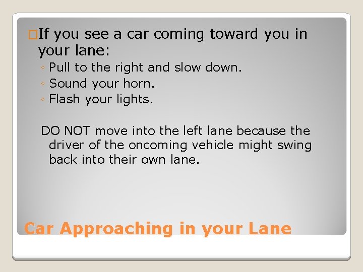 �If you see a car coming toward you in your lane: ◦ Pull to