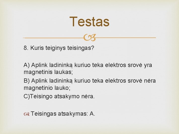 Testas 8. Kuris teiginys teisingas? A) Aplink ladininką kuriuo teka elektros srovė yra magnetinis