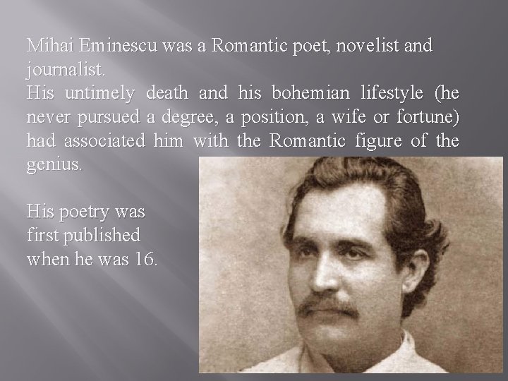 Mihai Eminescu was a Romantic poet, novelist and journalist. His untimely death and his