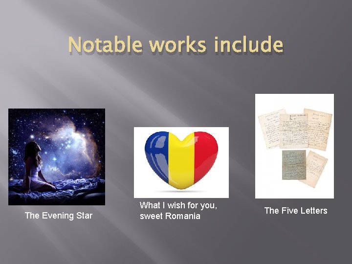 Notable works include The Evening Star What I wish for you, sweet Romania The