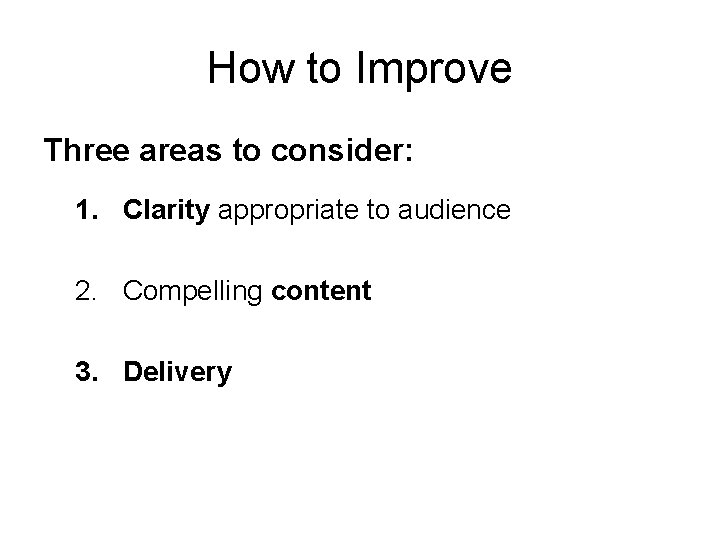 How to Improve Three areas to consider: 1. Clarity appropriate to audience 2. Compelling