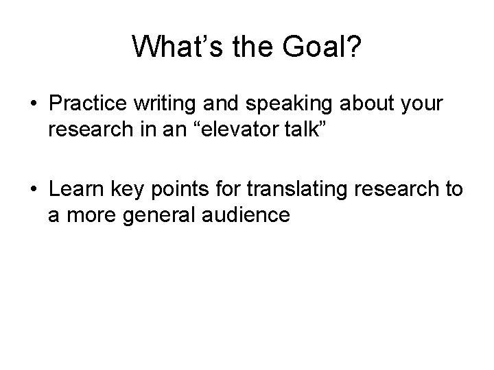 What’s the Goal? • Practice writing and speaking about your research in an “elevator