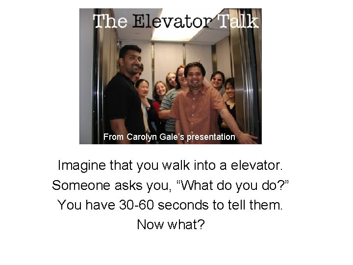 Elevator Talk From Carolyn Gale’s presentation Imagine that you walk into a elevator. Someone