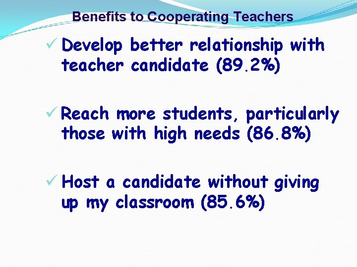 Benefits to Cooperating Teachers ü Develop better relationship with teacher candidate (89. 2%) ü