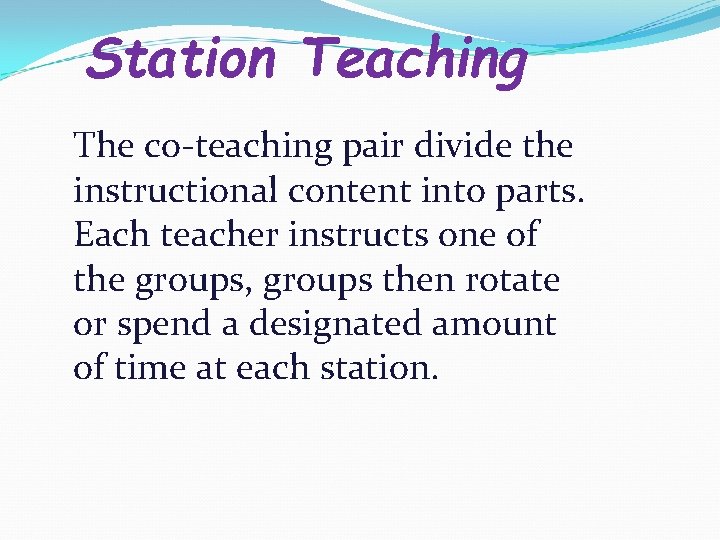 Station Teaching The co-teaching pair divide the instructional content into parts. Each teacher instructs