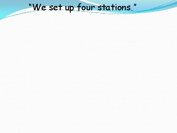 “We set up four stations. ” 