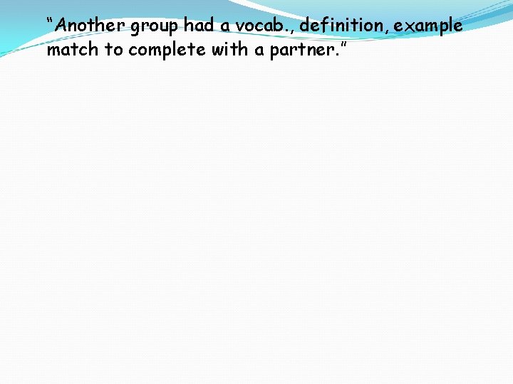 “Another group had a vocab. , definition, example match to complete with a partner.