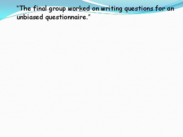 “The final group worked on writing questions for an unbiased questionnaire. ” 