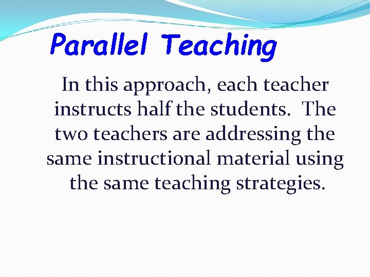 Parallel Teaching In this approach, each teacher instructs half the students. The two teachers
