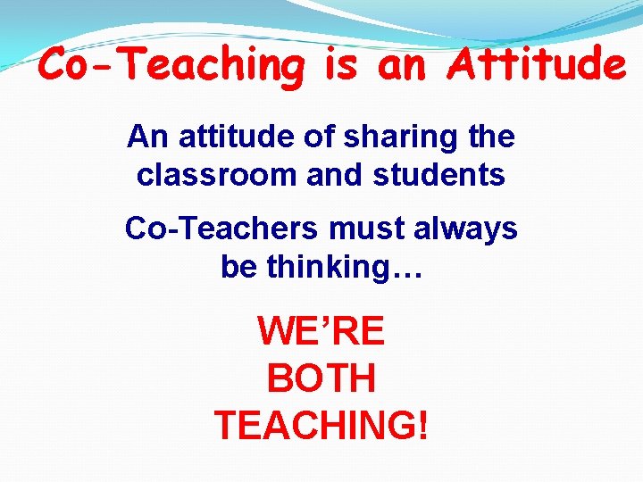 Co-Teaching is an Attitude An attitude of sharing the classroom and students Co-Teachers must