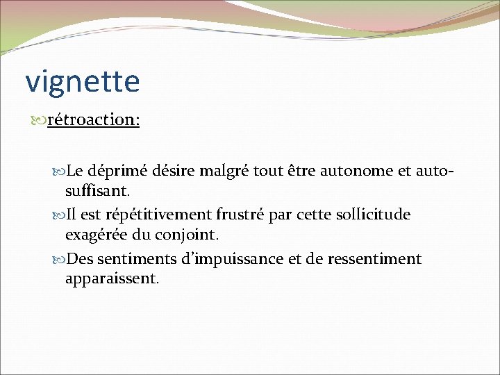 vignette rétroaction: Le déprimé désire malgré tout être autonome et auto- suffisant. Il est