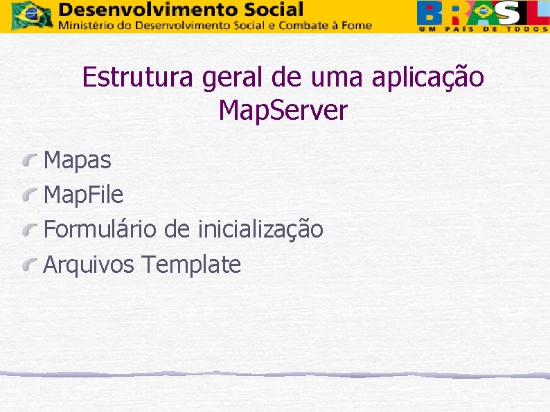 Estrutura geral de uma aplicação Map. Server Mapas Map. File Formulário de inicialização Arquivos