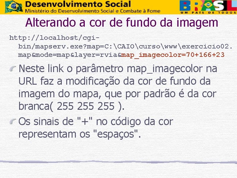 Alterando a cor de fundo da imagem http: //localhost/cgibin/mapserv. exe? map=C: CAIOcursowwwexercicio 02. map&mode=map&layer=rvia&map_imagecolor=70+166+23