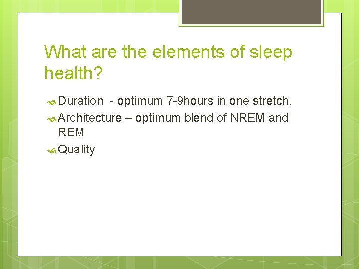 What are the elements of sleep health? Duration - optimum 7 -9 hours in