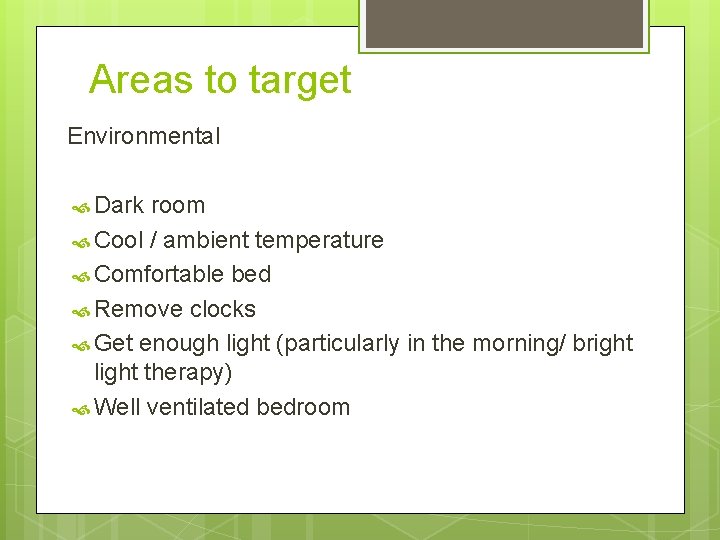Areas to target Environmental Dark room Cool / ambient temperature Comfortable bed Remove clocks