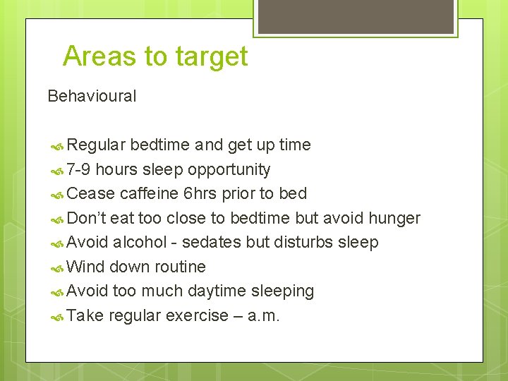 Areas to target Behavioural Regular bedtime and get up time 7 -9 hours sleep