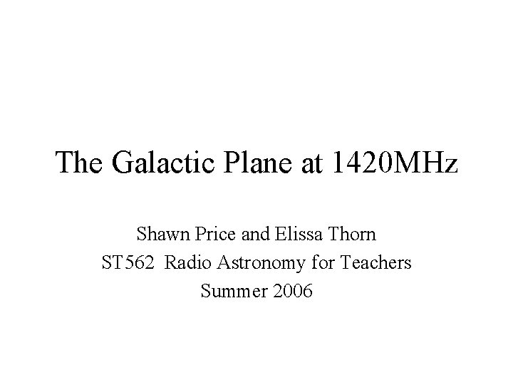 The Galactic Plane at 1420 MHz Shawn Price and Elissa Thorn ST 562 Radio