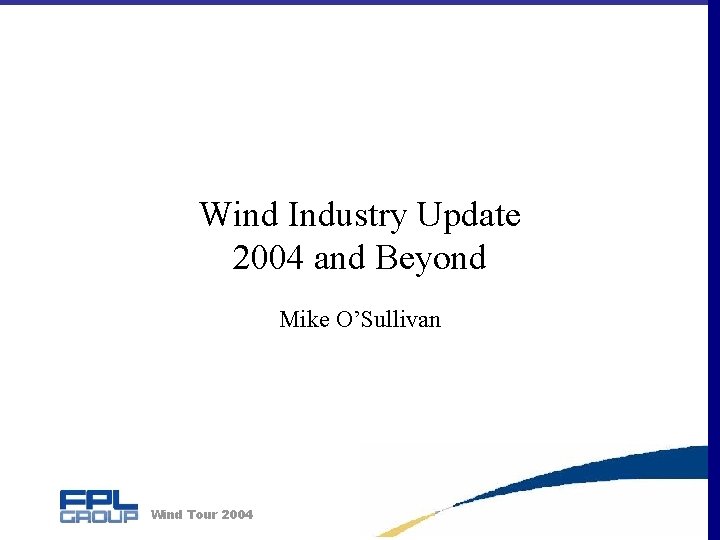 Wind Industry Update 2004 and Beyond Mike O’Sullivan Wind Tour 2004 