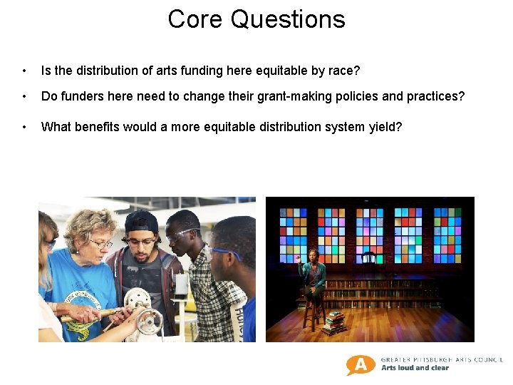 Core Questions • Is the distribution of arts funding here equitable by race? •