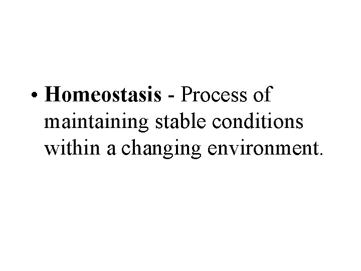 • Homeostasis - Process of maintaining stable conditions within a changing environment. • Homeostasis - Process of maintaining stable conditions within a changing environment.