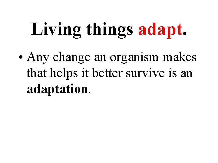 Living things adapt. • Any change an organism makes that helps it better survive Living things adapt. • Any change an organism makes that helps it better survive