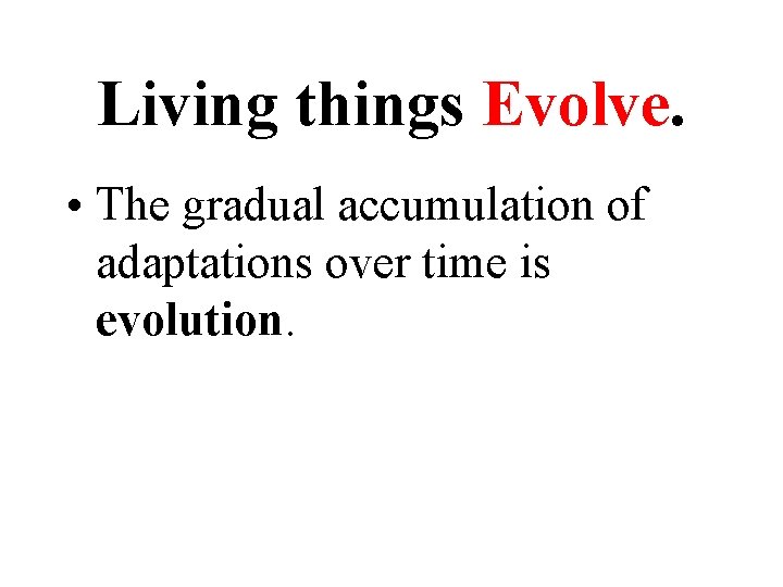 Living things Evolve. • The gradual accumulation of adaptations over time is evolution. Living things Evolve. • The gradual accumulation of adaptations over time is evolution.