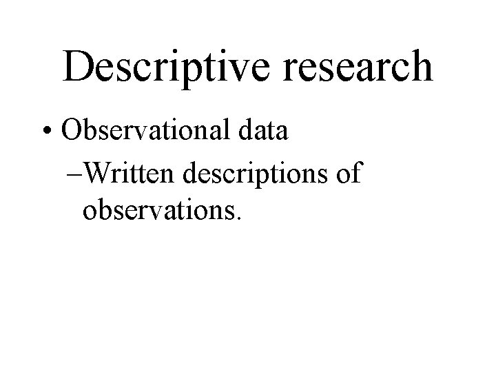 Descriptive research • Observational data –Written descriptions of observations. Descriptive research • Observational data –Written descriptions of observations.