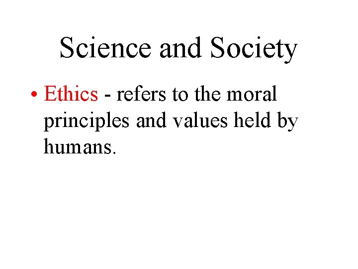 Science and Society • Ethics - refers to the moral principles and values held Science and Society • Ethics - refers to the moral principles and values held