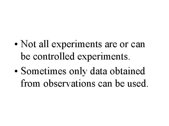 • Not all experiments are or can be controlled experiments. • Sometimes only • Not all experiments are or can be controlled experiments. • Sometimes only