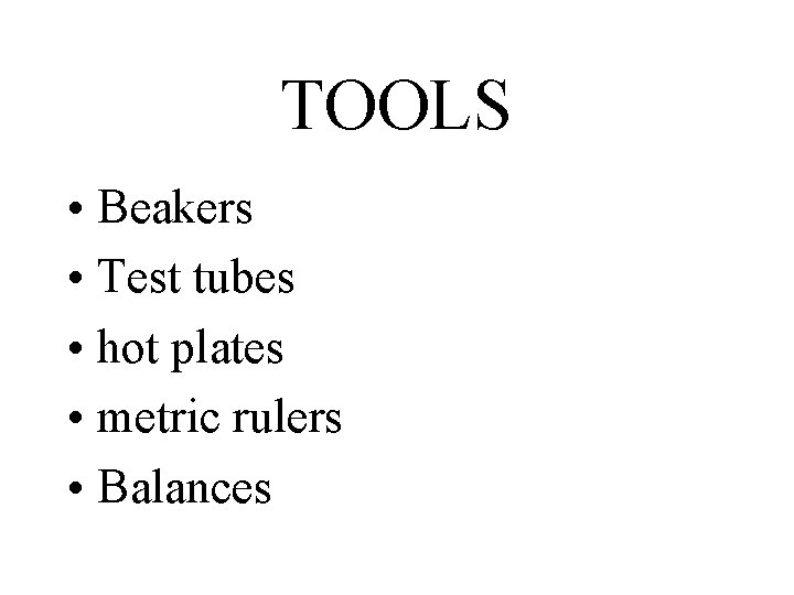 TOOLS • Beakers • Test tubes • hot plates • metric rulers • Balances TOOLS • Beakers • Test tubes • hot plates • metric rulers • Balances