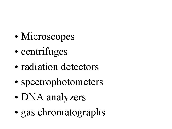 • Microscopes • centrifuges • radiation detectors • spectrophotometers • DNA analyzers • • Microscopes • centrifuges • radiation detectors • spectrophotometers • DNA analyzers •