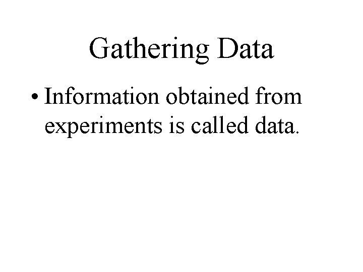Gathering Data • Information obtained from experiments is called data. Gathering Data • Information obtained from experiments is called data.