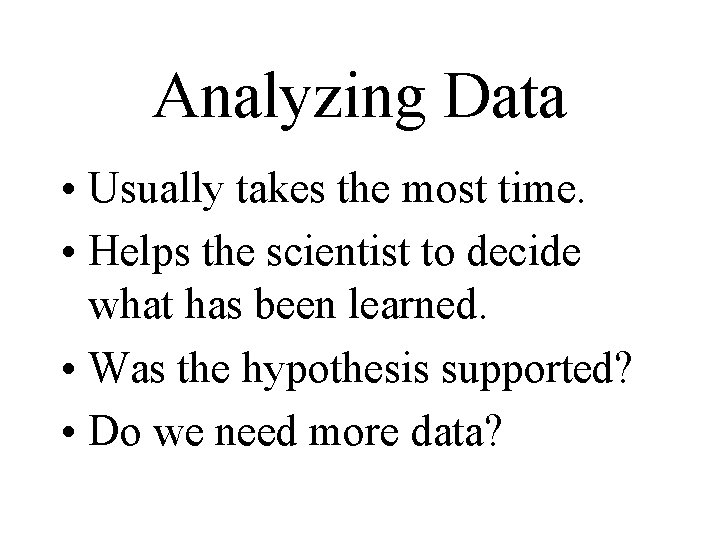 Analyzing Data • Usually takes the most time. • Helps the scientist to decide Analyzing Data • Usually takes the most time. • Helps the scientist to decide