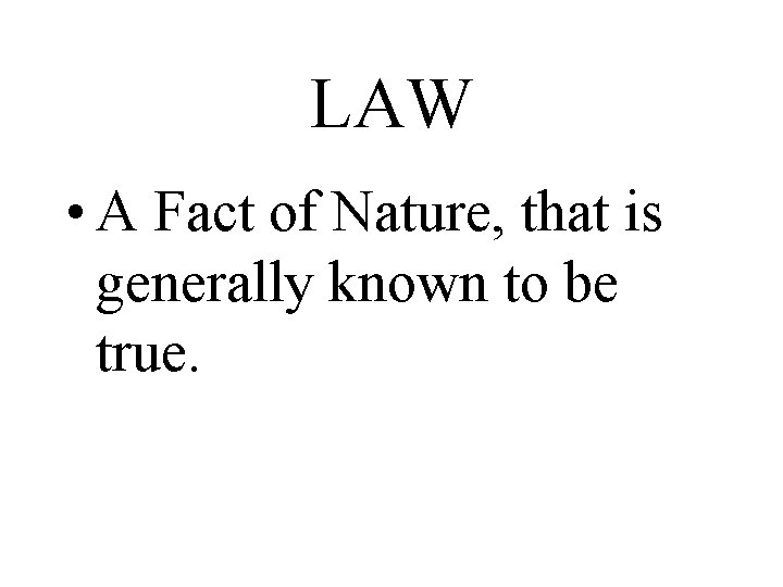 LAW • A Fact of Nature, that is generally known to be true. LAW • A Fact of Nature, that is generally known to be true.
