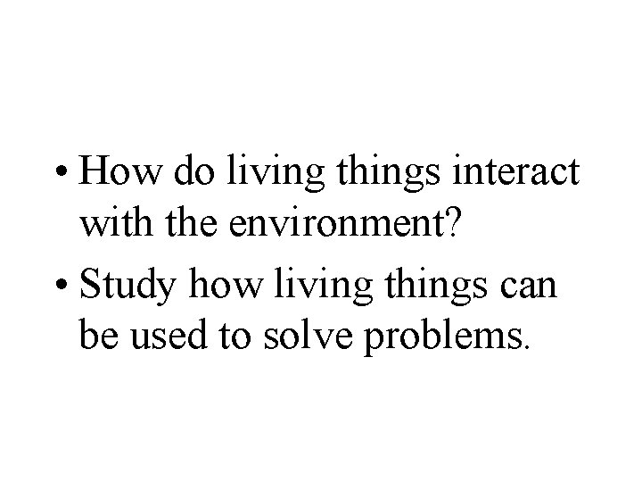 • How do living things interact with the environment? • Study how living • How do living things interact with the environment? • Study how living