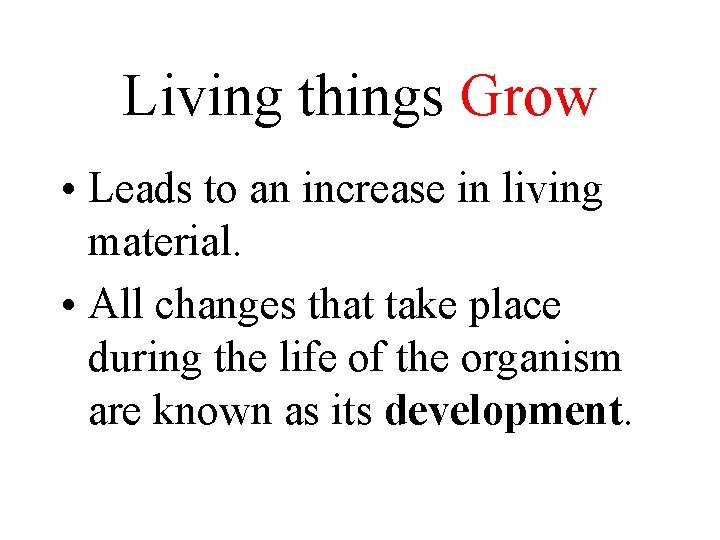 Living things Grow • Leads to an increase in living material. • All changes Living things Grow • Leads to an increase in living material. • All changes