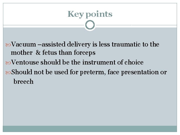 Key points Vacuum –assisted delivery is less traumatic to the mother & fetus than