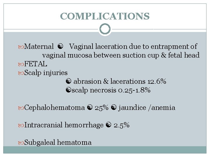 COMPLICATIONS Maternal Vaginal laceration due to entrapment of vaginal mucosa between suction cup &