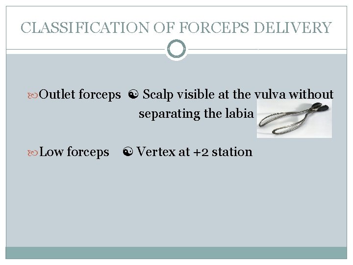 CLASSIFICATION OF FORCEPS DELIVERY Outlet forceps Scalp visible at the vulva without separating the