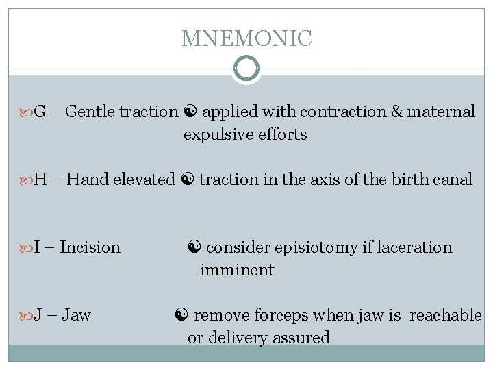 MNEMONIC G – Gentle traction applied with contraction & maternal expulsive efforts H –