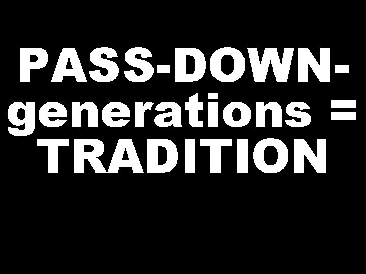 PASS-DOWNgenerations = TRADITION 