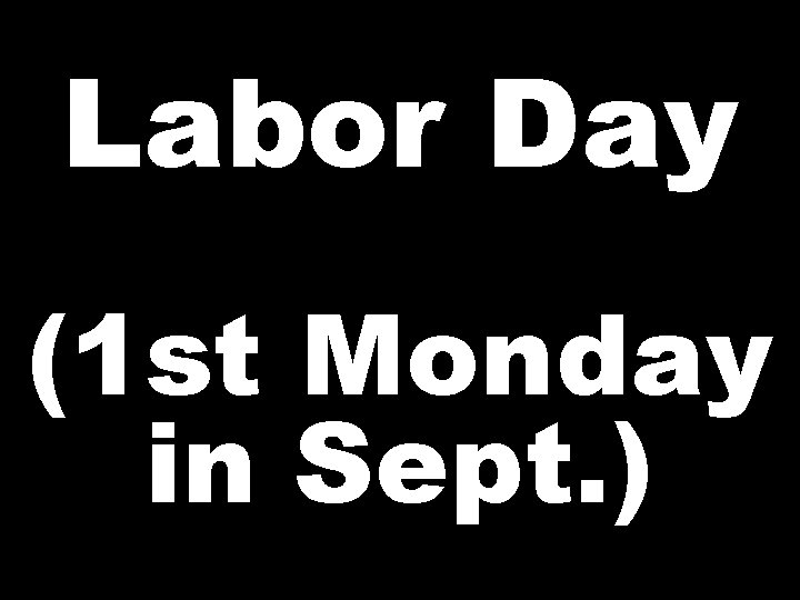 Labor Day (1 st Monday in Sept. ) 