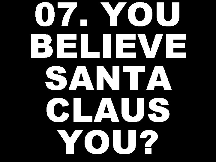 07. YOU BELIEVE SANTA CLAUS YOU? 