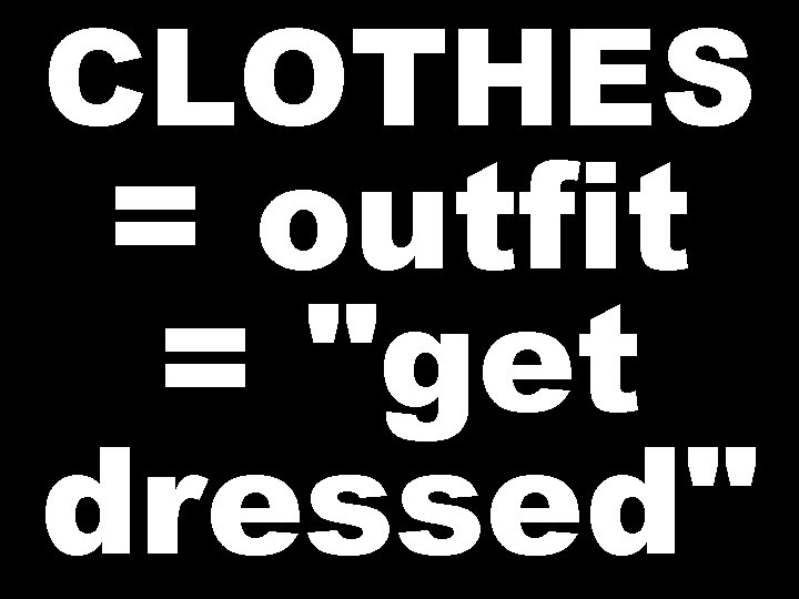 CLOTHES = outfit = "get dressed" 